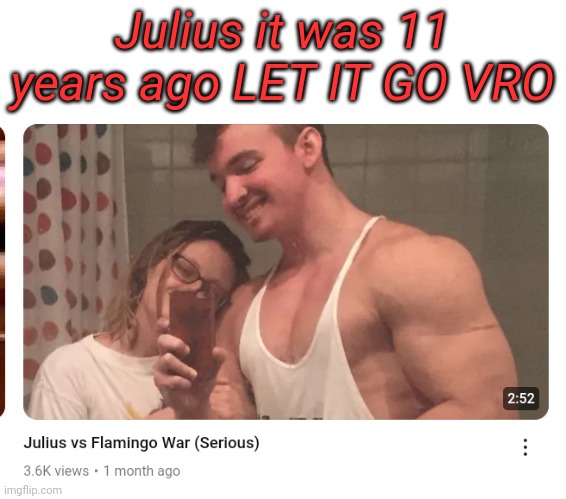 it was fucking 11 YEAR'S | Julius it was 11 years ago LET IT GO VRO | made w/ Imgflip meme maker