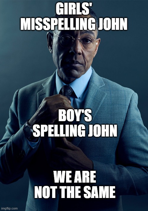 misspell john | GIRLS' MISSPELLING JOHN; BOY'S SPELLING JOHN; WE ARE NOT THE SAME | image tagged in gus fring we are not the same,misspell john | made w/ Imgflip meme maker