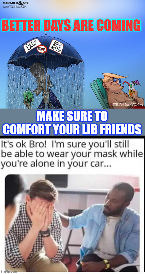 End of the Biden regime is near | BETTER DAYS ARE COMING; MAKE SURE TO COMFORT YOUR LIB FRIENDS | image tagged in trump,uniting,america,end of the the biden regime is near | made w/ Imgflip meme maker