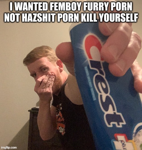 THP toothpaste | I WANTED FEMBOY FURRY PORN NOT HAZSHIT PORN KILL YOURSELF | image tagged in thp toothpaste | made w/ Imgflip meme maker