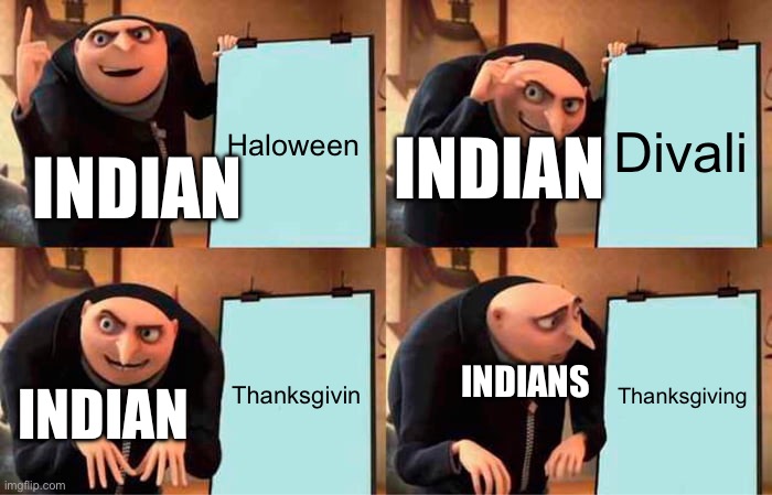 Gru's Plan | Haloween; Divali; INDIAN; INDIAN; Thanksgivin; Thanksgiving; INDIANS; INDIAN | image tagged in memes,gru's plan | made w/ Imgflip meme maker