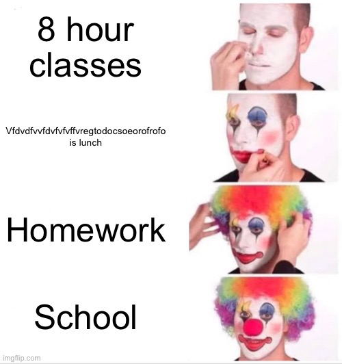 Clown Applying Makeup | 8 hour classes; Vfdvdfvvfdvfvfvffvregtodocsoeorofrofo is lunch; Homework; School | image tagged in memes,clown applying makeup | made w/ Imgflip meme maker