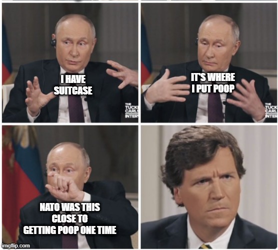 Putin's Poop Case | IT'S WHERE I PUT POOP; I HAVE SUITCASE; NATO WAS THIS CLOSE TO GETTING POOP ONE TIME | image tagged in putin,ukraine,russia,trump,maga,funny | made w/ Imgflip meme maker