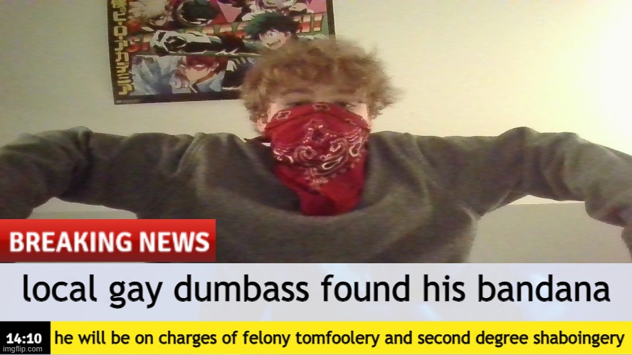 hello chat | local gay dumbass found his bandana; he will be on charges of felony tomfoolery and second degree shaboingery | image tagged in breaking news template | made w/ Imgflip meme maker