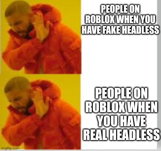 Lol | PEOPLE ON ROBLOX WHEN YOU HAVE FAKE HEADLESS; PEOPLE ON ROBLOX WHEN YOU HAVE REAL HEADLESS | image tagged in drake no no | made w/ Imgflip meme maker