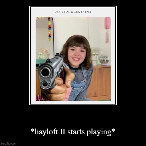 *hayloft II starts playing | *hayloft II starts playing* | image tagged in funny,demotivationals,guns,no it doesn't affect my baby,fnaf | made w/ Imgflip demotivational maker