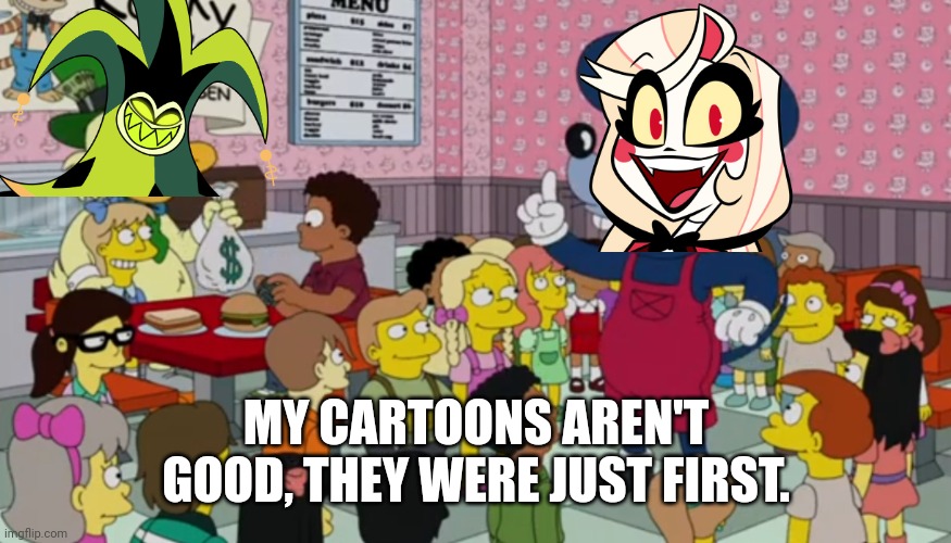 I think Vivziepop's cartoons are only popular because they're some of the only few indie animations on YouTube | MY CARTOONS AREN'T GOOD, THEY WERE JUST FIRST. | image tagged in simpsons,vivziepop,hazbin hotel,helluva boss,cartoons | made w/ Imgflip meme maker