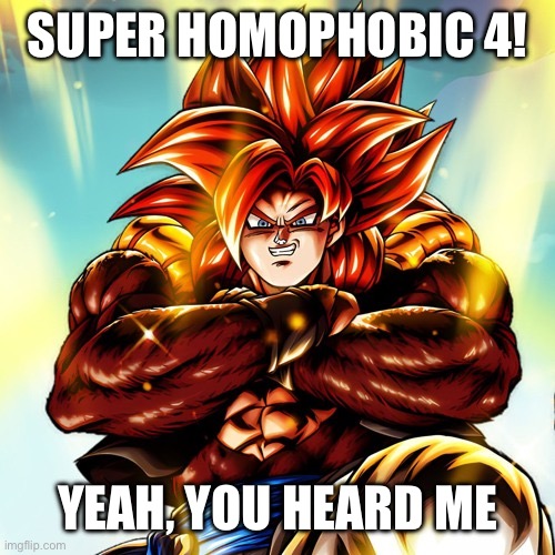 Cool gogeta meme *Im not actually homophobic, this is just for fun I do not intend any insult* | SUPER HOMOPHOBIC 4! YEAH, YOU HEARD ME | image tagged in ultra super saiyan 4 gogeta | made w/ Imgflip meme maker