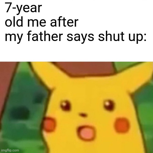 *enter a clever title for you meme here* | 7-year old me after my father says shut up: | image tagged in memes,surprised pikachu | made w/ Imgflip meme maker