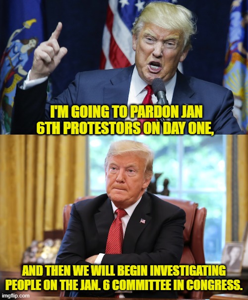 I wouldn't be surprised if some former VIPs began purchasing one way plane tickets. | I'M GOING TO PARDON JAN 6TH PROTESTORS ON DAY ONE, AND THEN WE WILL BEGIN INVESTIGATING PEOPLE ON THE JAN. 6 COMMITTEE IN CONGRESS. | image tagged in yep | made w/ Imgflip meme maker