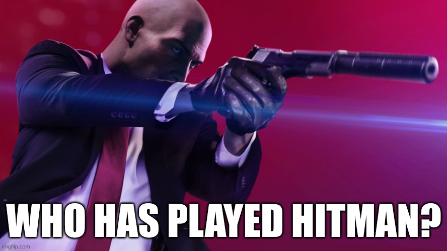 Agent 47 silenced pistol | WHO HAS PLAYED HITMAN? | image tagged in agent 47 silenced pistol | made w/ Imgflip meme maker