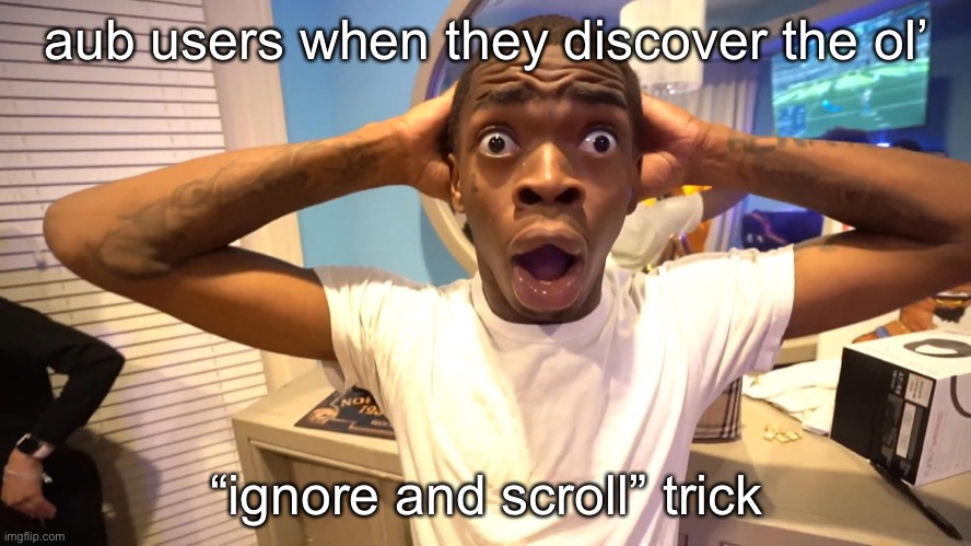 Surprised guy | aub users when they discover the ol’; “ignore and scroll” trick | image tagged in surprised guy | made w/ Imgflip meme maker