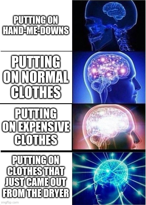 lol | PUTTING ON HAND-ME-DOWNS; PUTTING ON NORMAL CLOTHES; PUTTING ON EXPENSIVE CLOTHES; PUTTING ON CLOTHES THAT JUST CAME OUT FROM THE DRYER | image tagged in memes,expanding brain,funny | made w/ Imgflip meme maker