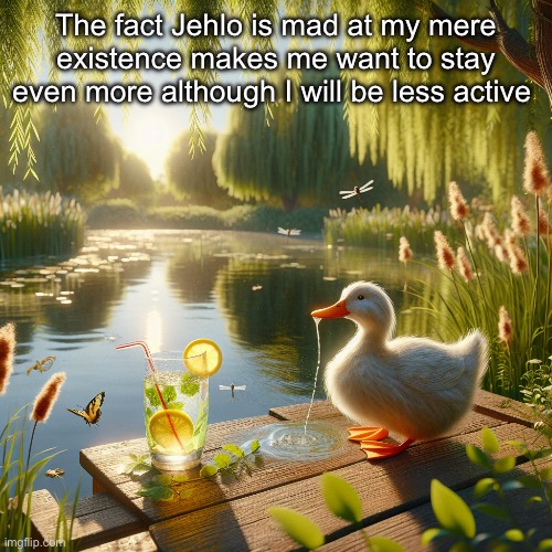 That bastard | The fact Jehlo is mad at my mere existence makes me want to stay even more although I will be less active | image tagged in a duck drinking lemonade | made w/ Imgflip meme maker