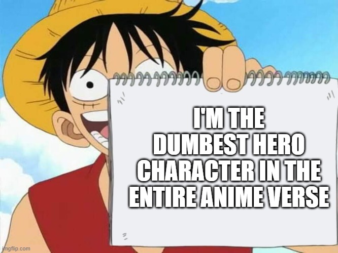 Luffy | I'M THE DUMBEST HERO CHARACTER IN THE ENTIRE ANIME VERSE | image tagged in luffy | made w/ Imgflip meme maker