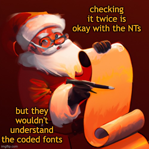 Wears the same thing every day, hyperfixated on his detailed job . . . | checking it twice is okay with the NTs; but they wouldn't understand the coded fonts | image tagged in santa checking his list,autism | made w/ Imgflip meme maker