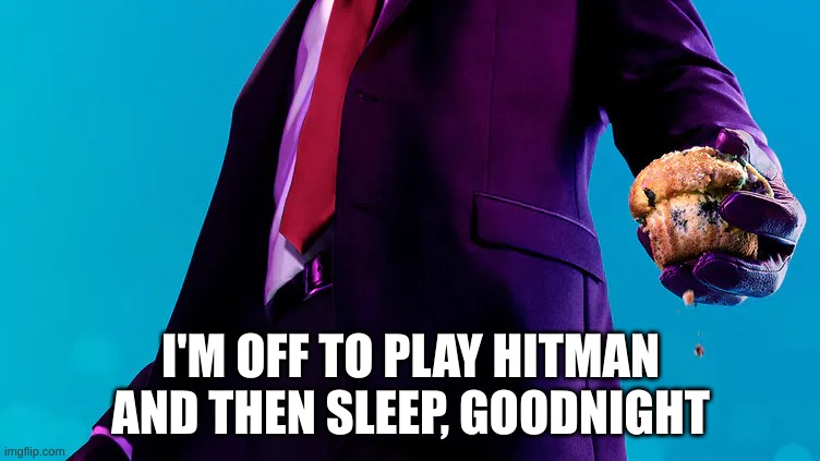 Attack the D point! | I'M OFF TO PLAY HITMAN AND THEN SLEEP, GOODNIGHT | image tagged in agent 47 muffin | made w/ Imgflip meme maker