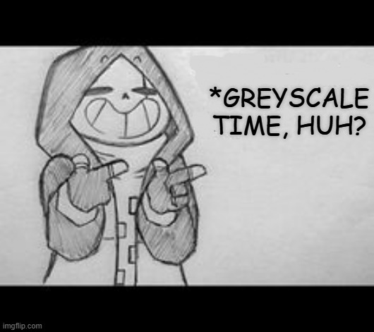 Epic! Sans saying something | *GREYSCALE TIME, HUH? | image tagged in epic sans saying something | made w/ Imgflip meme maker