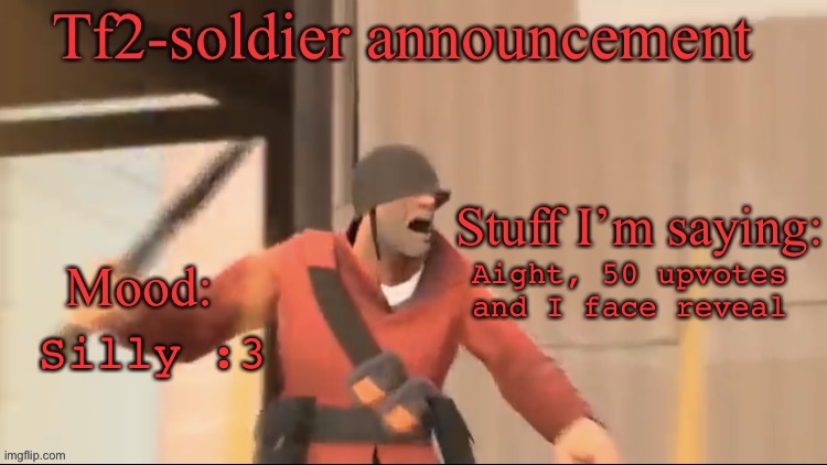 Tf2-soldier announcement | Silly :3; Aight, 50 upvotes and I face reveal | image tagged in tf2-soldier announcement | made w/ Imgflip meme maker