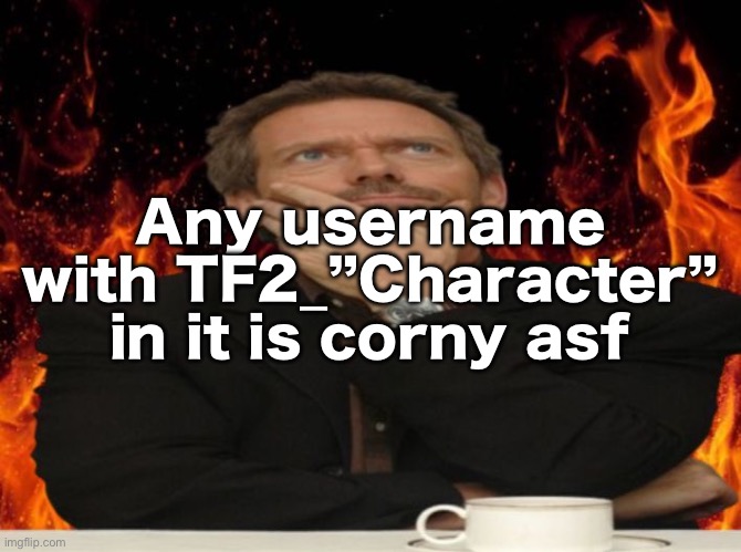 Dr House MD | Any username with TF2_”Character” in it is corny asf | image tagged in dr house md | made w/ Imgflip meme maker