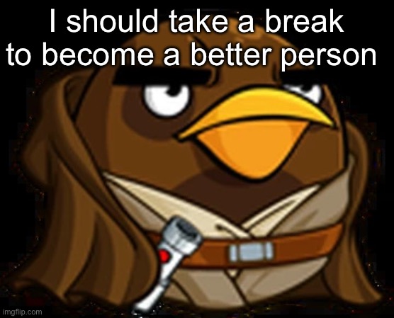 Moa Windu | I should take a break to become a better person | image tagged in moa windu | made w/ Imgflip meme maker