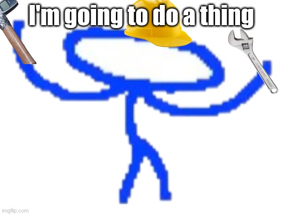 LETS GO BUGFIXING | I'm going to do a thing | image tagged in lets go bugfixing | made w/ Imgflip meme maker