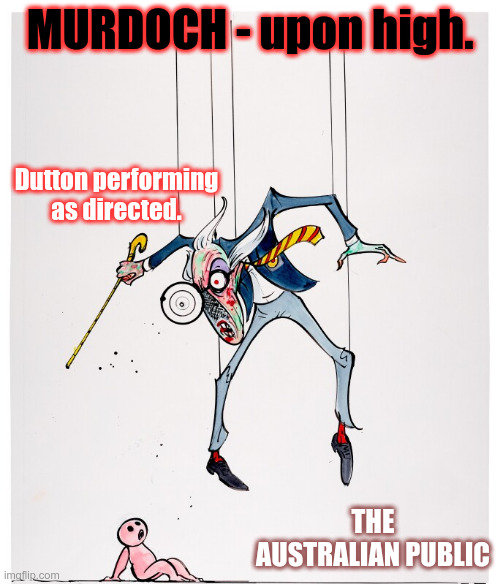 Pulling Strings 2 | MURDOCH - upon high. Dutton performing as directed. THE AUSTRALIAN PUBLIC | image tagged in dutton,aussie politics | made w/ Imgflip meme maker