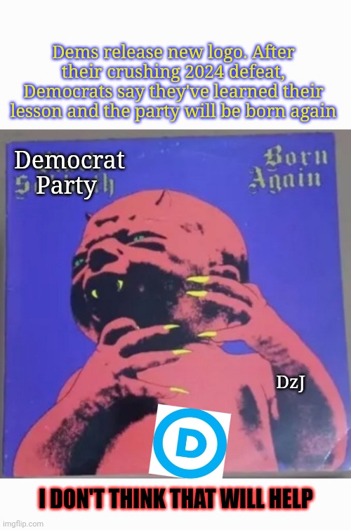 Dems Born Again:  Devil Baby | Dems release new logo. After their crushing 2024 defeat, Democrats say they've learned their lesson and the party will be born again; Democrat Party; DzJ; I DON'T THINK THAT WILL HELP | image tagged in libtard,moron,losers,butthurt liberals,finished | made w/ Imgflip meme maker