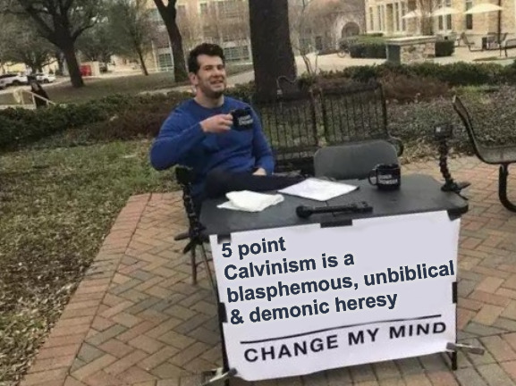 Unbiblical | 5 point Calvinism is a blasphemous, unbiblical & demonic heresy | image tagged in memes,change my mind,unbiblical,calvinism,arminian,molinism | made w/ Imgflip meme maker