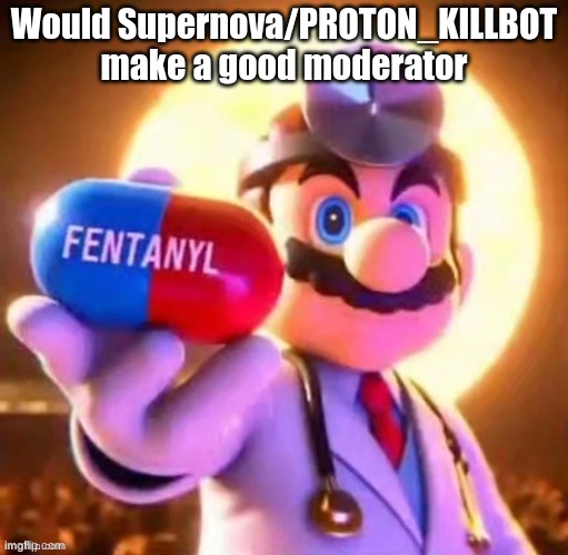 Would Supernova/PROTON_KILLBOT make a good moderator | made w/ Imgflip meme maker