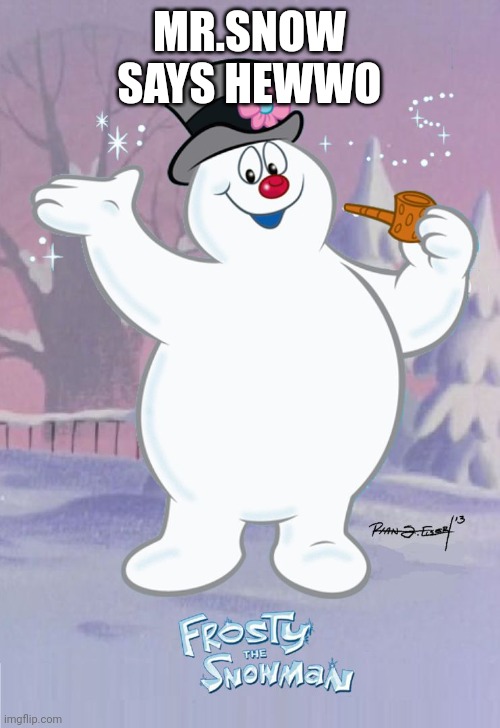 Frosty the Snowman | MR.SNOW SAYS HEWWO | image tagged in frosty the snowman | made w/ Imgflip meme maker