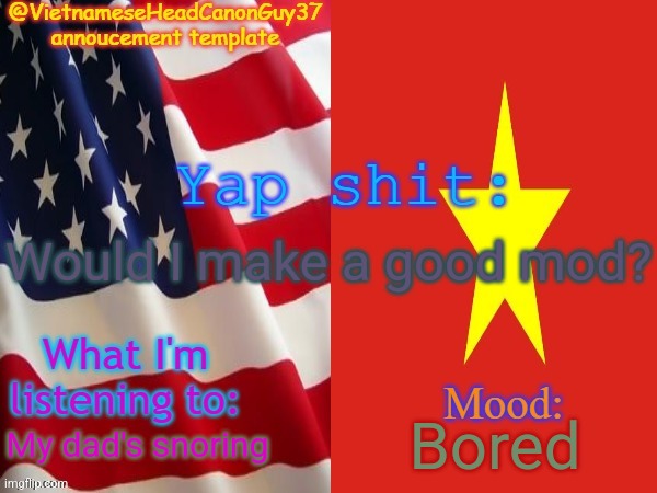 Aight dawg | Would I make a good mod? Bored; My dad's snoring | image tagged in vietnameseheadcanonguy37s annoucement template,msmg,memes,mod,question | made w/ Imgflip meme maker