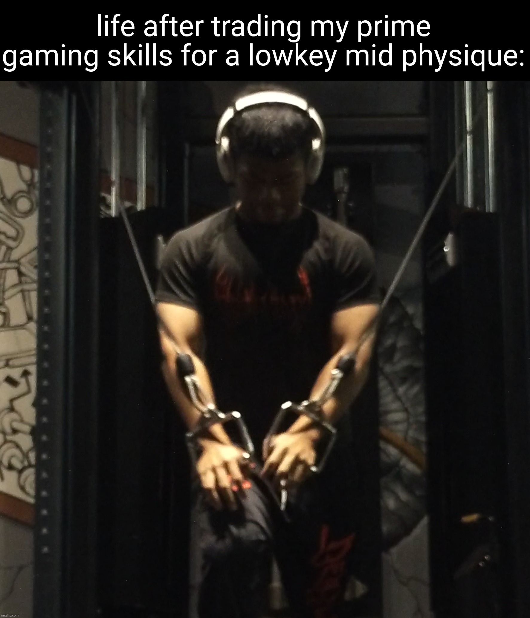life after trading my prime gaming skills for a lowkey mid physique: | made w/ Imgflip meme maker