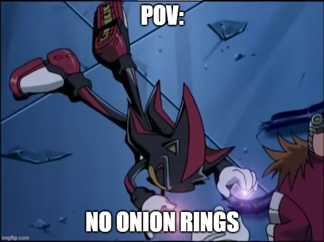 POV: No onion rings | POV:; NO ONION RINGS | image tagged in sonic x,sonic the hedgehog,shadow the hedgehog | made w/ Imgflip meme maker