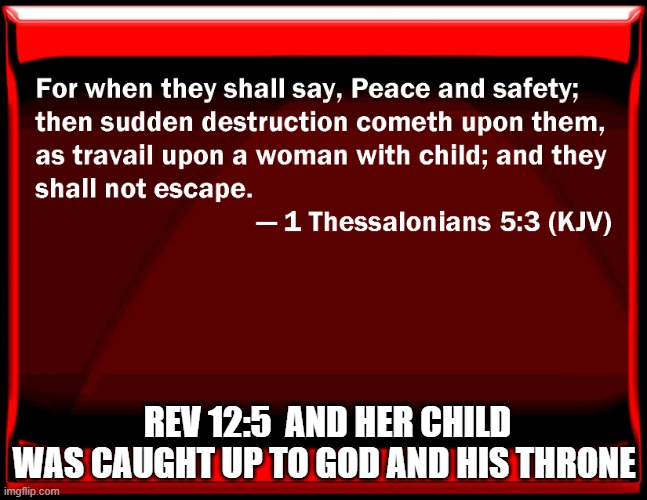 Peace and Safety. | REV 12:5  AND HER CHILD WAS CAUGHT UP TO GOD AND HIS THRONE | image tagged in peace and safety,sudden destruction,rapture,end times,prophecy | made w/ Imgflip meme maker