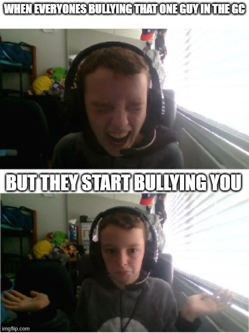 Whadda do? | WHEN EVERYONES BULLYING THAT ONE GUY IN THE GC; BUT THEY START BULLYING YOU | image tagged in luke's world not laughing anymore | made w/ Imgflip meme maker