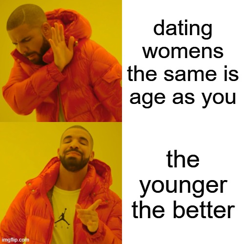 Drake Hotline Bling | dating womens the same is age as you; the younger the better | image tagged in memes,drake hotline bling | made w/ Imgflip meme maker