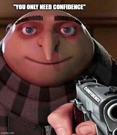 Flirting tips 101 | "YOU ONLY NEED CONFIDENCE"; CONFIDENCE | image tagged in gru pointing gun | made w/ Imgflip meme maker