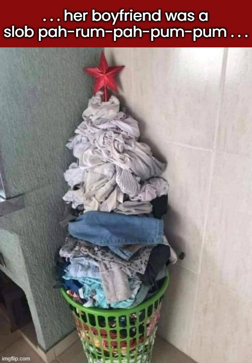 Tree of Dirty Laundry | . . . her boyfriend was a slob pah-rum-pah-pum-pum . . . | image tagged in funny memes,christmas,laundry,relationships | made w/ Imgflip meme maker