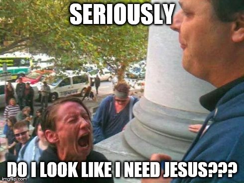 SERIOUSLY DO I LOOK LIKE I NEED JESUS??? | made w/ Imgflip meme maker