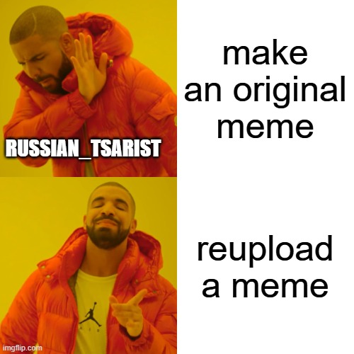 Drake Hotline Bling Meme | make an original meme reupload a meme RUSSIAN_TSARIST | image tagged in memes,drake hotline bling | made w/ Imgflip meme maker