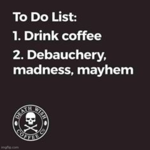 To Do List: | image tagged in death,wish,excellent,hot,coffee cup,love | made w/ Imgflip meme maker