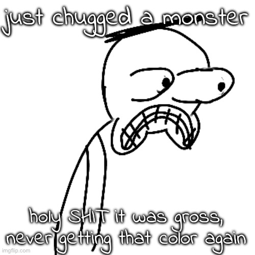 (it was the white zero sugar one) | just chugged a monster; holy SHIT it was gross, never getting that color again | image tagged in certified bruh moment | made w/ Imgflip meme maker