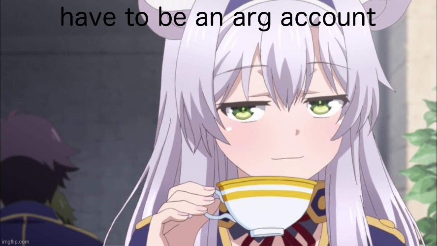 Anime girl sipping tea | have to be an arg account | image tagged in anime girl sipping tea | made w/ Imgflip meme maker