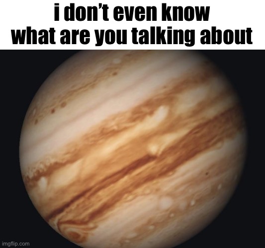 Venus | i don’t even know what are you talking about | image tagged in venus | made w/ Imgflip meme maker