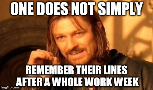 One Does Not Simply Meme | ONE DOES NOT SIMPLY REMEMBER THEIR LINES AFTER A WHOLE WORK WEEK | image tagged in memes,one does not simply | made w/ Imgflip meme maker