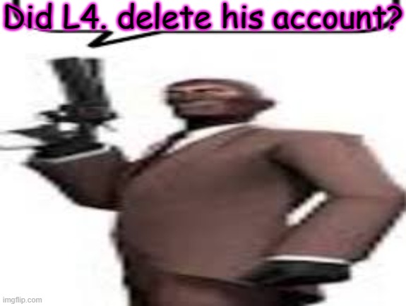 Huh | Did L4. delete his account? | image tagged in tf2 spy,memes,spy,msmg,question,tf2 | made w/ Imgflip meme maker