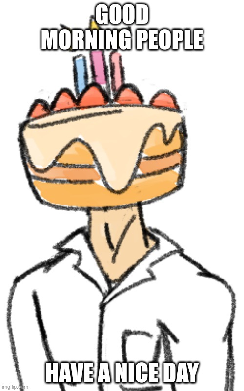 Cakedoctor/Dr. Noah (art by o-ika) | GOOD MORNING PEOPLE; HAVE A NICE DAY | image tagged in cakedoctor/dr noah art by o-ika | made w/ Imgflip meme maker