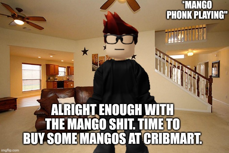 I forgot to add another asterisk | *MANGO PHONK PLAYING"; ALRIGHT ENOUGH WITH THE MANGO SHIT. TIME TO BUY SOME MANGOS AT CRIBMART. | image tagged in mc,mango,mango phonk,those who know,cribmart | made w/ Imgflip meme maker