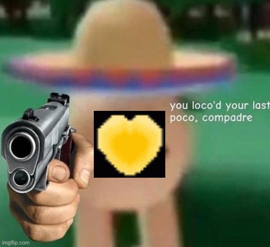 You've loco’d your last poco, compadre | image tagged in you've loco d your last poco compadre | made w/ Imgflip meme maker